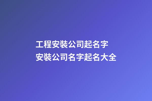 工程安裝公司起名字 安裝公司名字起名大全-第1張-公司起名-玄機派